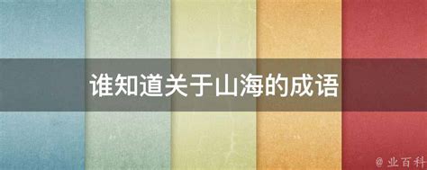 山海 成語|有关于山海的词语大全 (山海的成语有哪些) (40个)